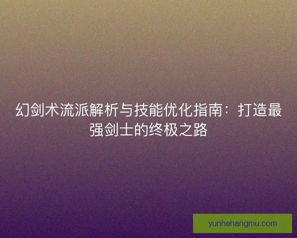 幻剑术流派解析与技能优化指南：打造最强剑士的终极之路