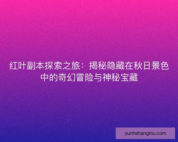 红叶副本探索之旅：揭秘隐藏在秋日景色中的奇幻冒险与神秘宝藏