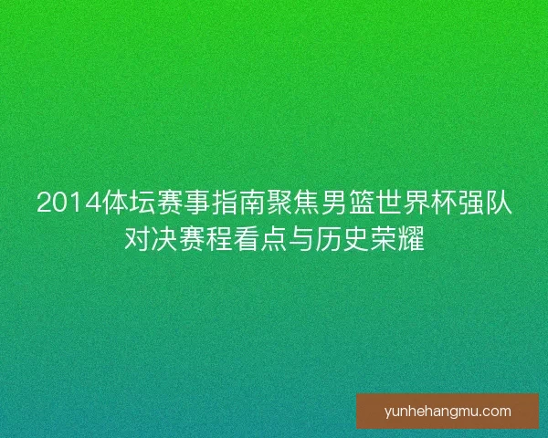 2014体坛赛事指南聚焦男篮世界杯强队对决赛程看点与历史荣耀