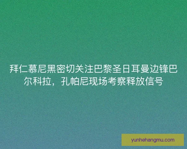 拜仁慕尼黑密切关注巴黎圣日耳曼边锋巴尔科拉，孔帕尼现场考察释放信号