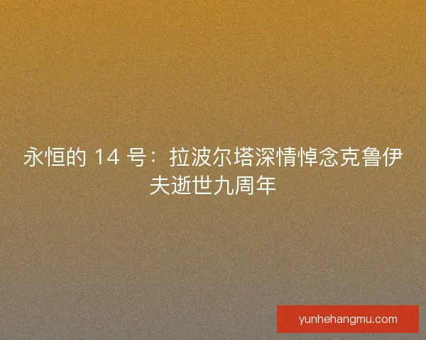 永恒的 14 号：拉波尔塔深情悼念克鲁伊夫逝世九周年