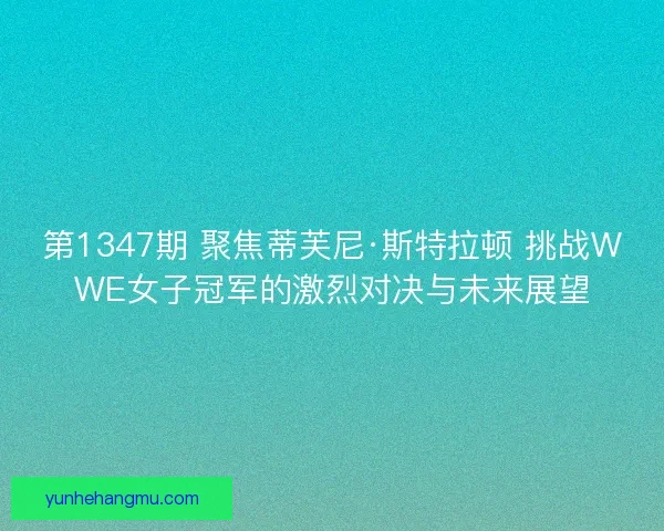 第1347期 聚焦蒂芙尼·斯特拉顿 挑战WWE女子冠军的激烈对决与未来展望