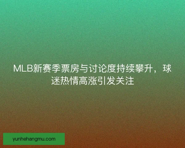 MLB新赛季票房与讨论度持续攀升，球迷热情高涨引发关注