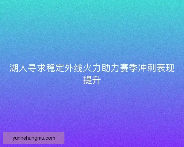 湖人寻求稳定外线火力助力赛季冲刺表现提升
