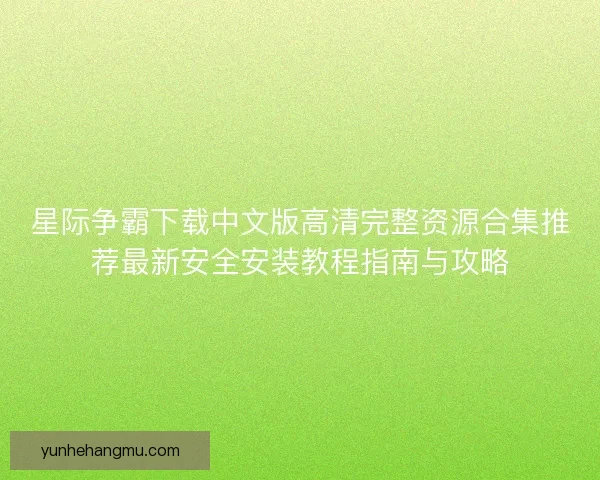 星际争霸下载中文版高清完整资源合集推荐最新安全安装教程指南与攻略