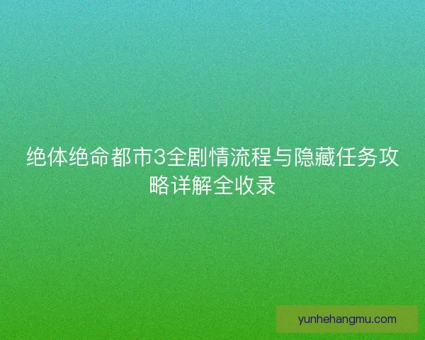 绝体绝命都市3全剧情流程与隐藏任务攻略详解全收录