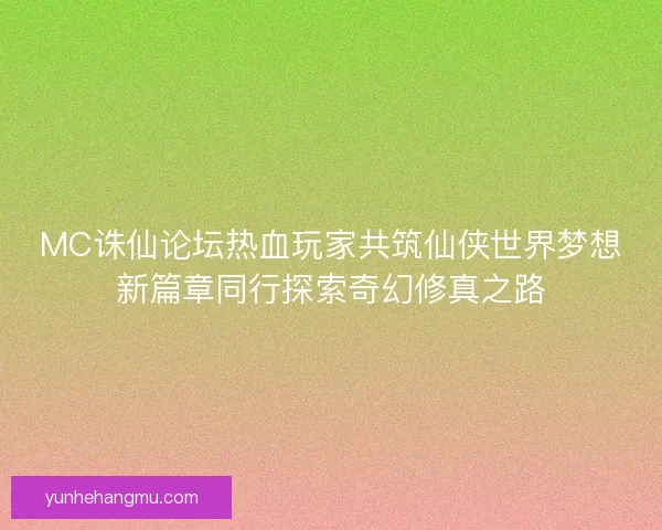 MC诛仙论坛热血玩家共筑仙侠世界梦想新篇章同行探索奇幻修真之路