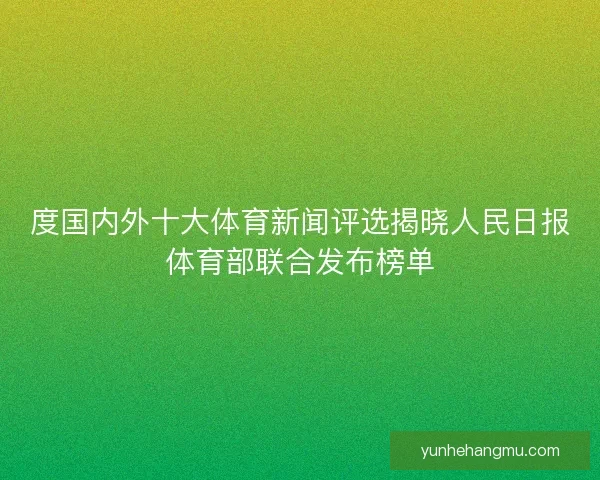 度国内外十大体育新闻评选揭晓人民日报体育部联合发布榜单