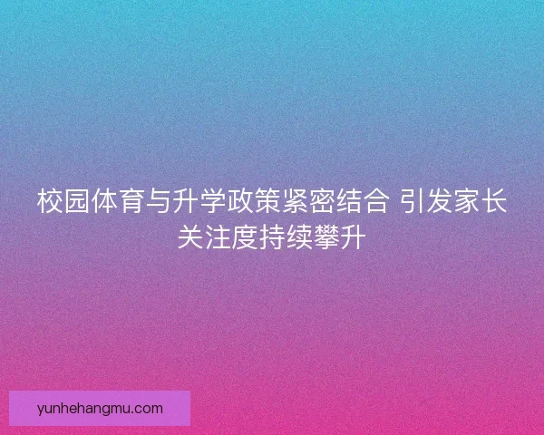 校园体育与升学政策紧密结合 引发家长关注度持续攀升